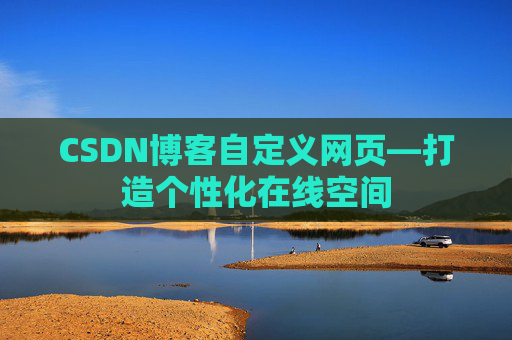 CSDN博客自定义网页—打造个性化在线空间